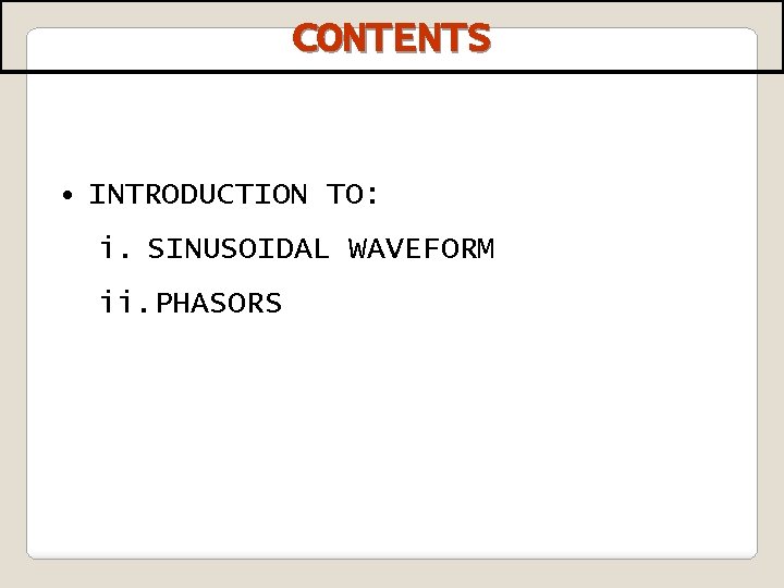 CONTENTS • INTRODUCTION TO: i. SINUSOIDAL WAVEFORM ii. PHASORS 