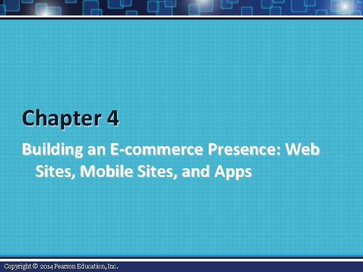 Chapter 4 Building an E-commerce Presence: Web Sites, Mobile Sites, and Apps Copyright ©