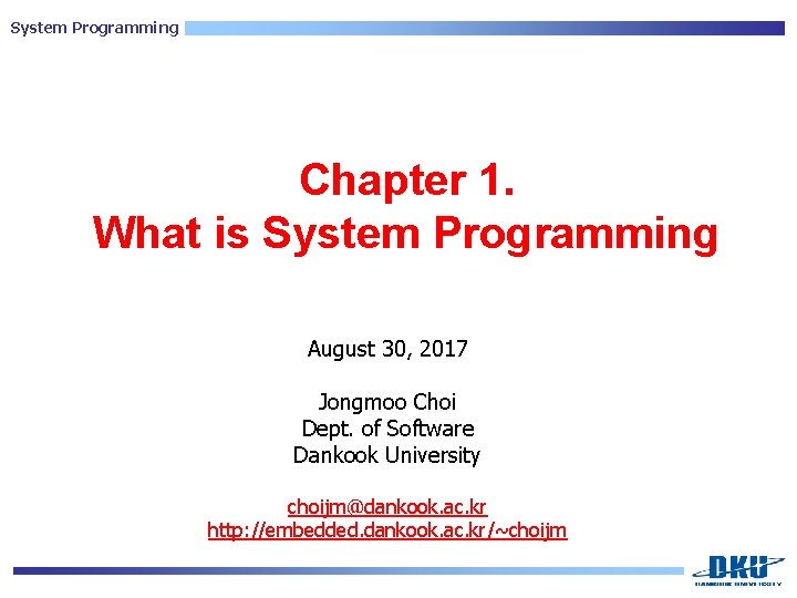 System Programming Chapter 1. What is System Programming August 30, 2017 Jongmoo Choi Dept.