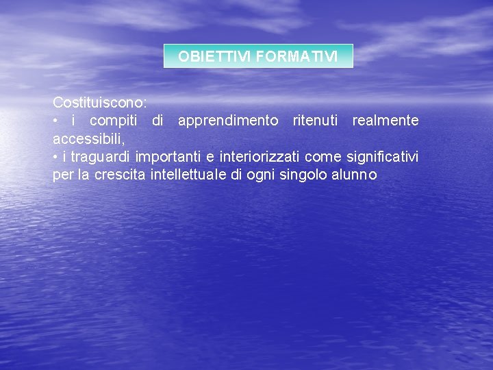 OBIETTIVI FORMATIVI Costituiscono: • i compiti di apprendimento ritenuti realmente accessibili, • i traguardi