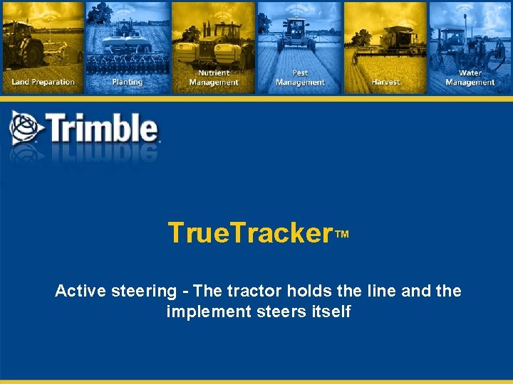 True. Tracker™ Active steering - The tractor holds the line and the implement steers