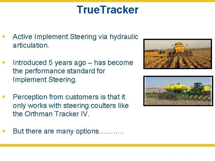 True. Tracker § Active Implement Steering via hydraulic articulation. § Introduced 5 years ago