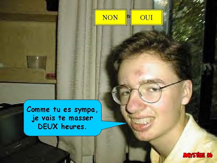 NON Comme tu es sympa, je vais te masser DEUX heures. OUI 