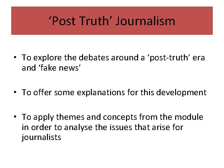 ‘Post Truth’ Journalism • To explore the debates around a ‘post-truth’ era and ‘fake