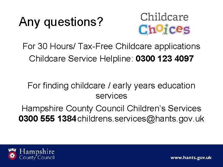 Any questions? For 30 Hours/ Tax-Free Childcare applications Childcare Service Helpline: 0300 123 4097