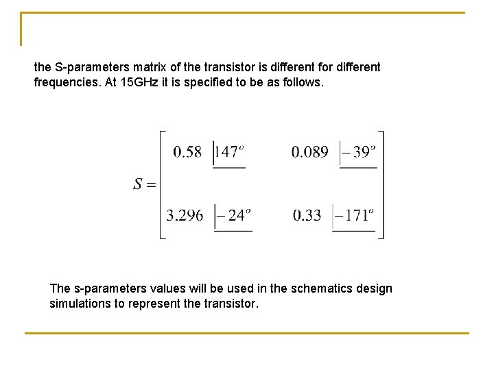 the S-parameters matrix of the transistor is different for different frequencies. At 15 GHz