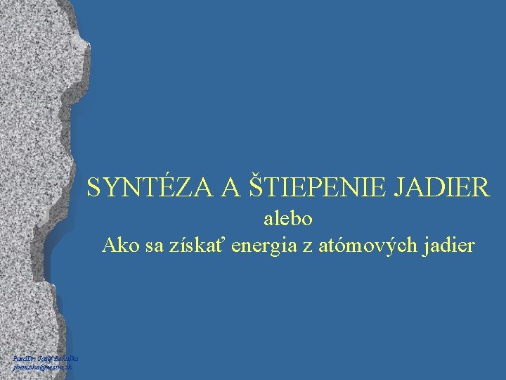 SYNTÉZA A ŠTIEPENIE JADIER alebo Ako sa získať energia z atómových jadier Paed. Dr.