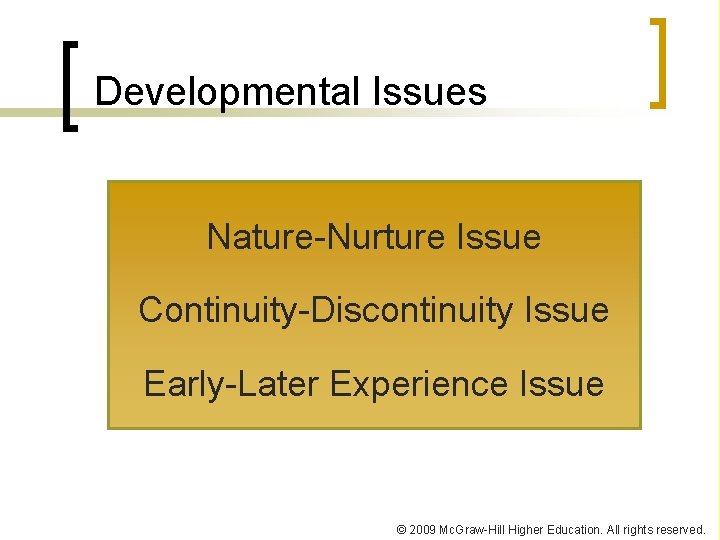 Developmental Issues Nature-Nurture Issue Continuity-Discontinuity Issue Early-Later Experience Issue © 2009 Mc. Graw-Hill Higher