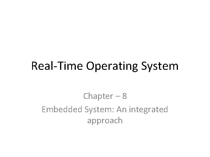 Real-Time Operating System Chapter – 8 Embedded System: An integrated approach 