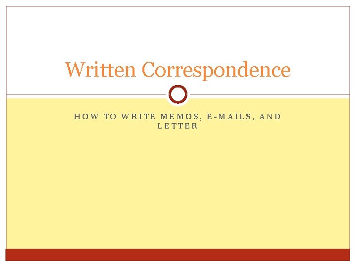 Written Correspondence HOW TO WRITE MEMOS, E-MAILS, AND LETTER 