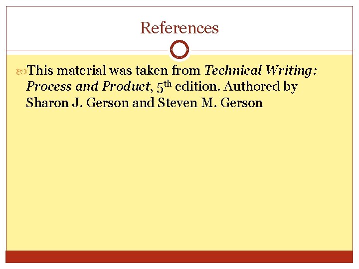 References This material was taken from Technical Writing: Process and Product, 5 th edition.