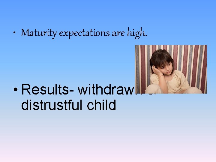  • Maturity expectations are high. • Results- withdrawn & distrustful child 
