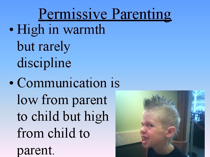 Permissive Parenting • High in warmth but rarely discipline • Communication is low from