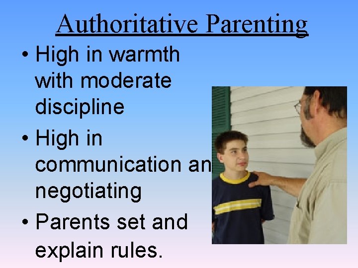 Authoritative Parenting • High in warmth with moderate discipline • High in communication and