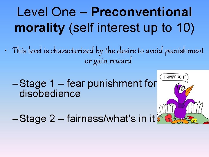 Level One – Preconventional morality (self interest up to 10) • This level is