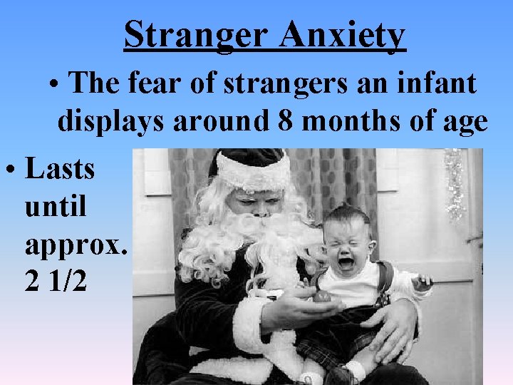 Stranger Anxiety • The fear of strangers an infant displays around 8 months of