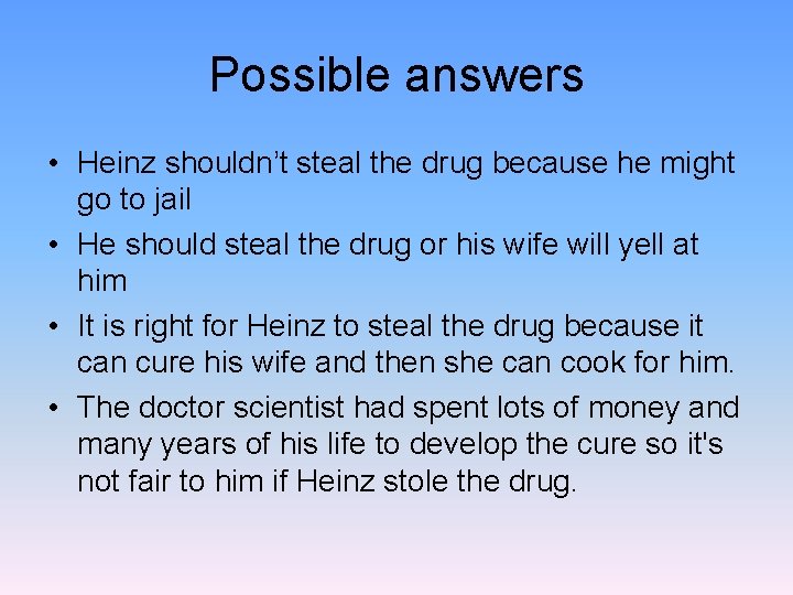 Possible answers • Heinz shouldn’t steal the drug because he might go to jail