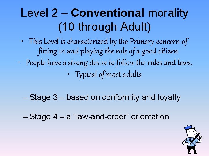 Level 2 – Conventional morality (10 through Adult) • This Level is characterized by
