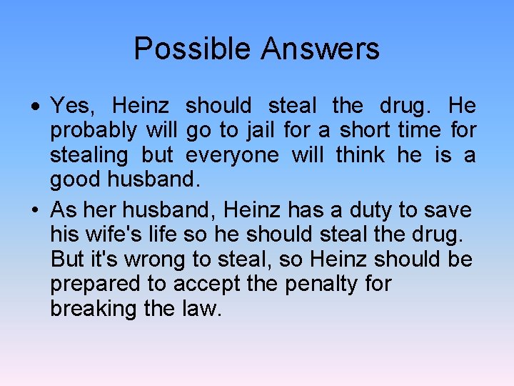 Possible Answers Yes, Heinz should steal the drug. He probably will go to jail