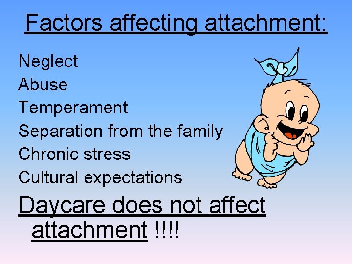 Factors affecting attachment: Neglect Abuse Temperament Separation from the family Chronic stress Cultural expectations