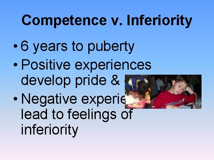 Competence v. Inferiority • 6 years to puberty • Positive experiences develop pride &