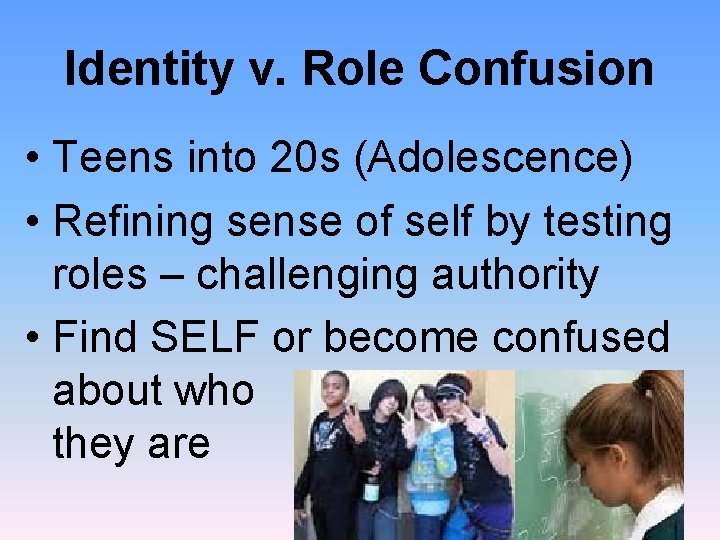 Identity v. Role Confusion • Teens into 20 s (Adolescence) • Refining sense of