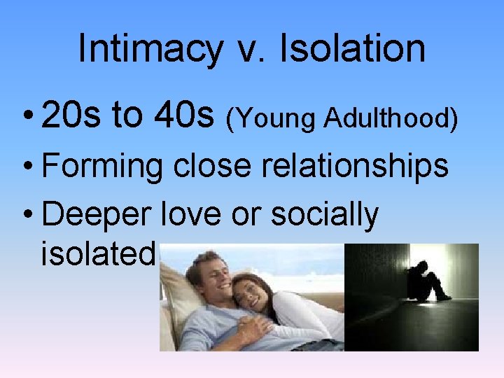 Intimacy v. Isolation • 20 s to 40 s (Young Adulthood) • Forming close