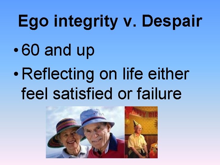 Ego integrity v. Despair • 60 and up • Reflecting on life either feel