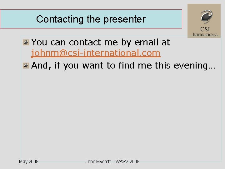 Contacting the presenter You can contact me by email at johnm@csi-international. com And, if