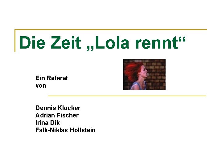 Die Zeit „Lola rennt“ Ein Referat von Dennis Klöcker Adrian Fischer Irina Dik Falk-Niklas