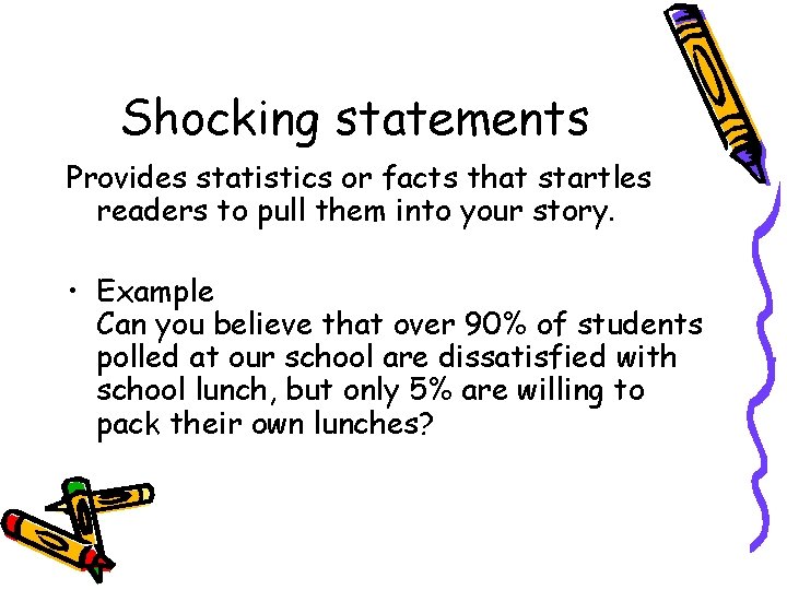 Shocking statements Provides statistics or facts that startles readers to pull them into your