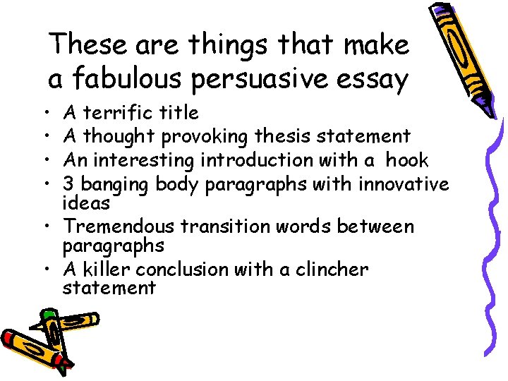 These are things that make a fabulous persuasive essay • • A terrific title