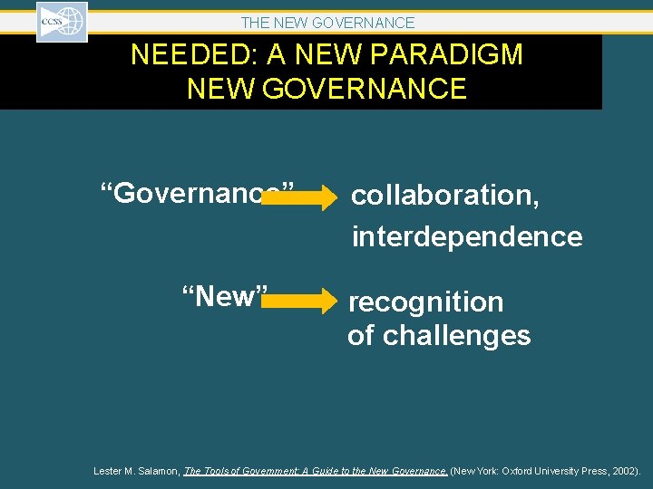 THE NEW GOVERNANCE NEEDED: A NEW PARADIGM NEW GOVERNANCE “Governance” “New” collaboration, interdependence recognition THE NEW GOVERNANCE NEEDED: A NEW PARADIGM NEW GOVERNANCE “Governance” “New” collaboration, interdependence recognition