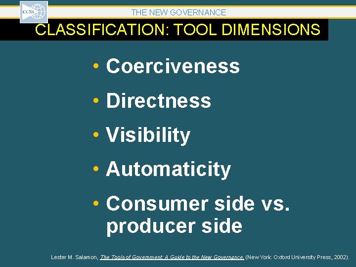 THE NEW GOVERNANCE CLASSIFICATION: TOOL DIMENSIONS • Coerciveness • Directness • Visibility • Automaticity THE NEW GOVERNANCE CLASSIFICATION: TOOL DIMENSIONS • Coerciveness • Directness • Visibility • Automaticity