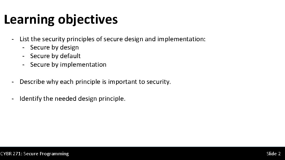 Learning objectives - List the security principles of secure design and implementation: - Secure Learning objectives - List the security principles of secure design and implementation: - Secure