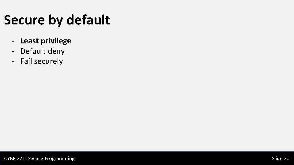 Secure by default - Least privilege - Default deny - Fail securely CYBR 271: