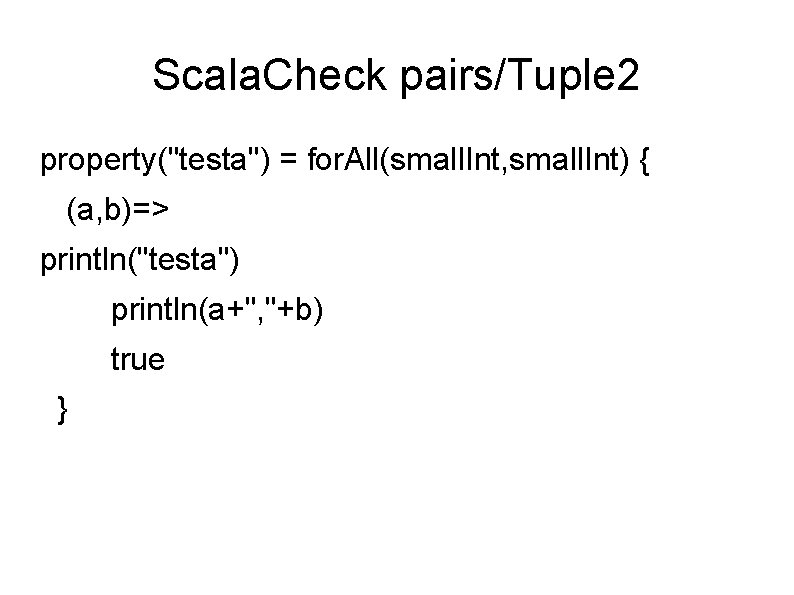 Scala. Check pairs/Tuple 2 property("testa") = for. All(small. Int, small. Int) { (a, b)=>