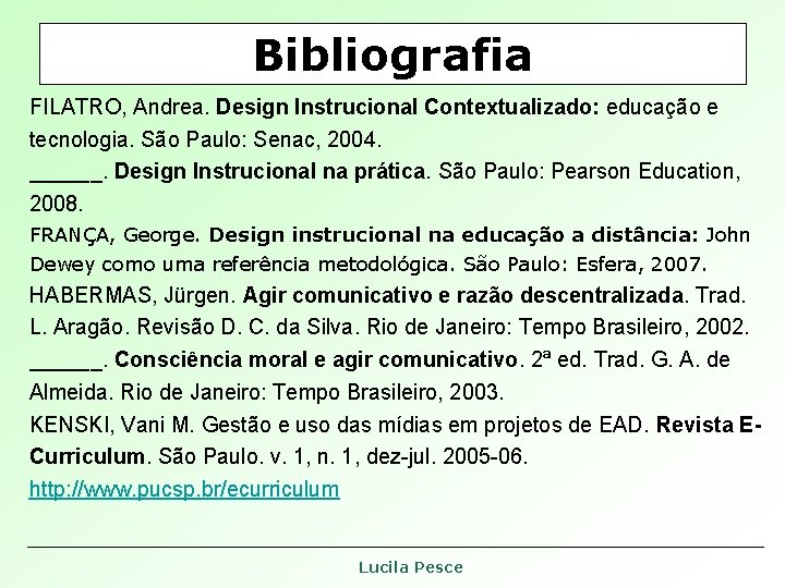 Bibliografia FILATRO, Andrea. Design Instrucional Contextualizado: educação e tecnologia. São Paulo: Senac, 2004. ______. Bibliografia FILATRO, Andrea. Design Instrucional Contextualizado: educação e tecnologia. São Paulo: Senac, 2004. ______.