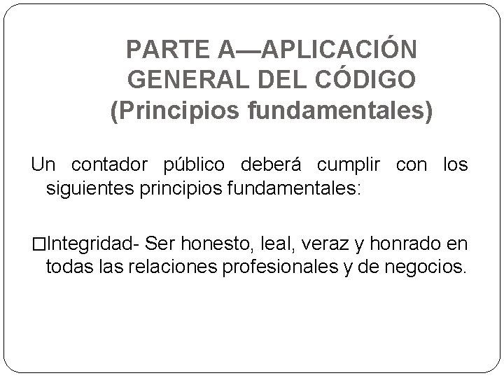 PARTE A—APLICACIÓN GENERAL DEL CÓDIGO (Principios fundamentales) Un contador público deberá cumplir con los