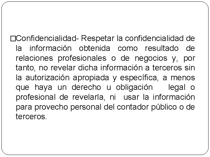 �Confidencialidad- Respetar la confidencialidad de la información obtenida como resultado de relaciones profesionales o