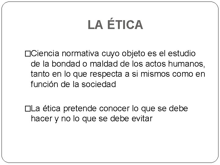 LA ÉTICA �Ciencia normativa cuyo objeto es el estudio de la bondad o maldad