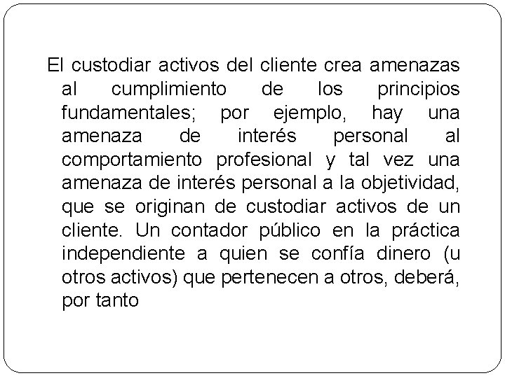 El custodiar activos del cliente crea amenazas al cumplimiento de los principios fundamentales; por