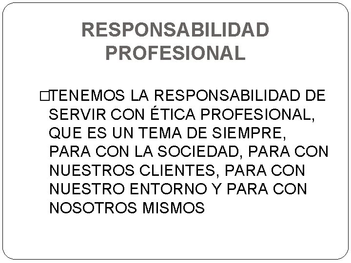 RESPONSABILIDAD PROFESIONAL �TENEMOS LA RESPONSABILIDAD DE SERVIR CON ÉTICA PROFESIONAL, QUE ES UN TEMA