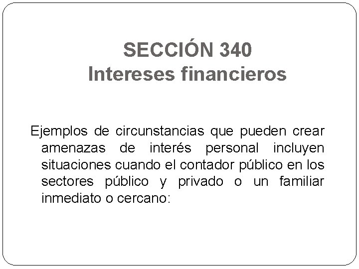SECCIÓN 340 Intereses financieros Ejemplos de circunstancias que pueden crear amenazas de interés personal
