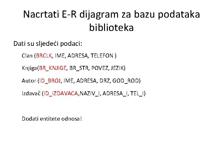 Nacrtati E-R dijagram za bazu podataka biblioteka Dati su sljedeći podaci: Clan (BRCLK, IME,