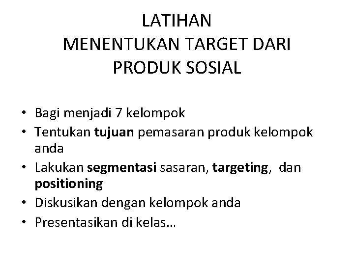 LATIHAN MENENTUKAN TARGET DARI PRODUK SOSIAL • Bagi menjadi 7 kelompok • Tentukan tujuan LATIHAN MENENTUKAN TARGET DARI PRODUK SOSIAL • Bagi menjadi 7 kelompok • Tentukan tujuan