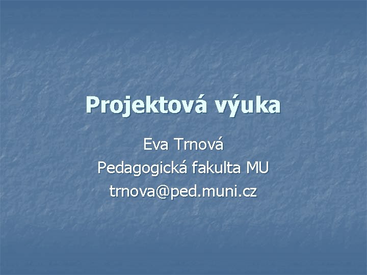 Projektová výuka Eva Trnová Pedagogická fakulta MU trnova@ped. muni. cz 