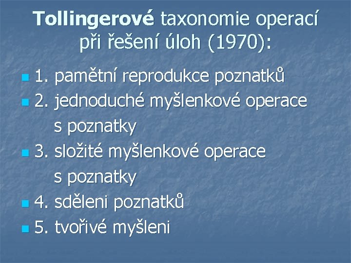 Tollingerové taxonomie operací při řešení úloh (1970): 1. pamětní reprodukce poznatků n 2. jednoduché