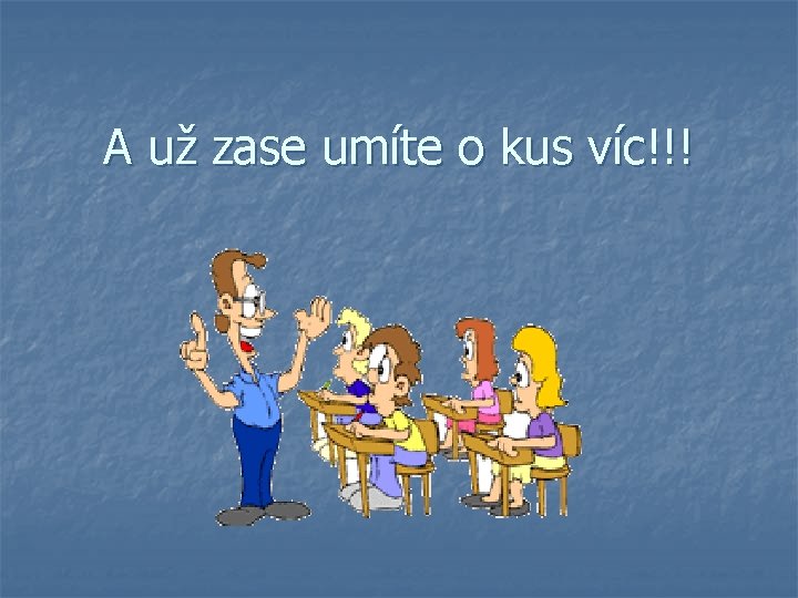 A už zase umíte o kus víc!!! 