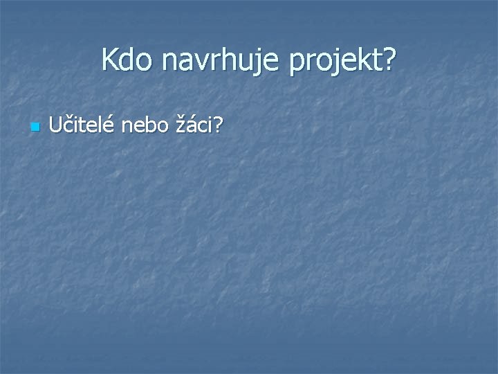 Kdo navrhuje projekt? n Učitelé nebo žáci? 